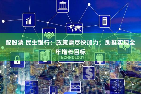 配股票 民生银行：政策需尽快加力，助推实现全年增长目标
