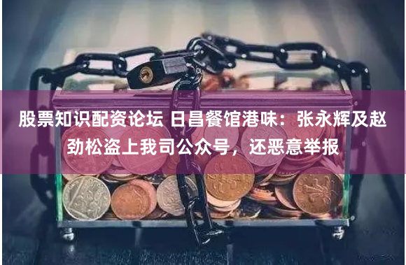 股票知识配资论坛 日昌餐馆港味：张永辉及赵劲松盗上我司公众号，还恶意举报