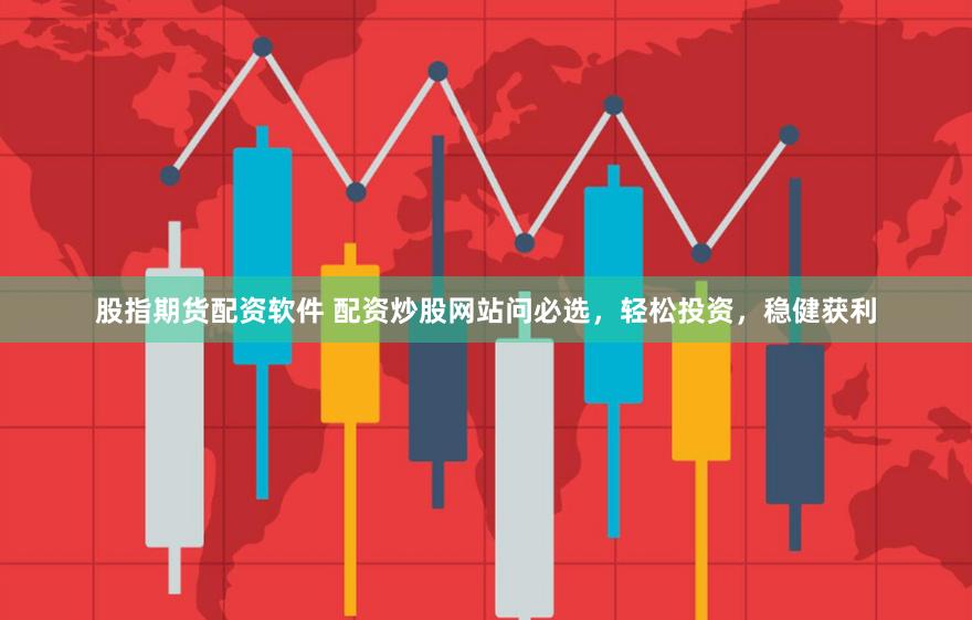 股指期货配资软件 配资炒股网站问必选，轻松投资，稳健获利