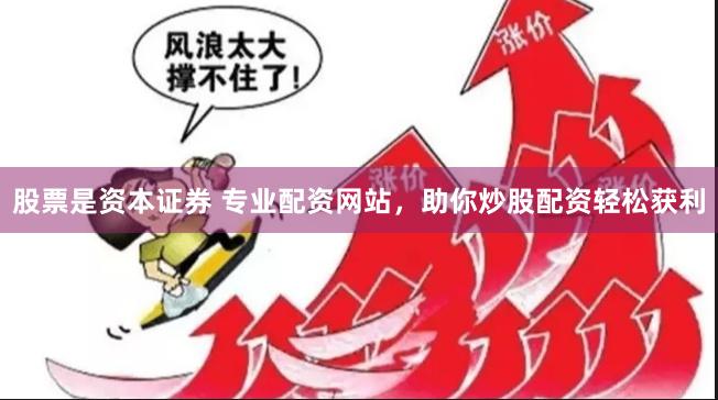 股票是资本证券 专业配资网站，助你炒股配资轻松获利