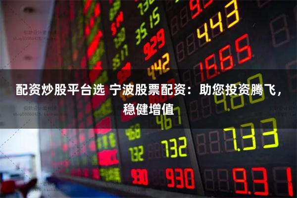 配资炒股平台选 宁波股票配资：助您投资腾飞，稳健增值