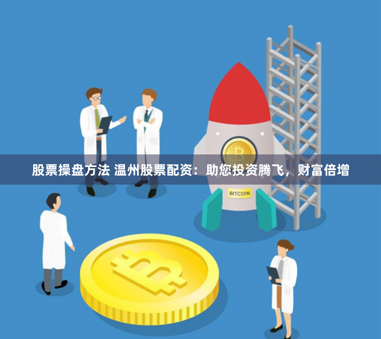 股票操盘方法 温州股票配资：助您投资腾飞，财富倍增