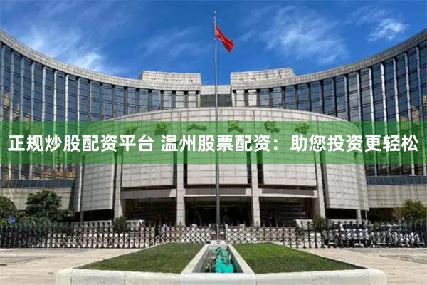 正规炒股配资平台 温州股票配资：助您投资更轻松