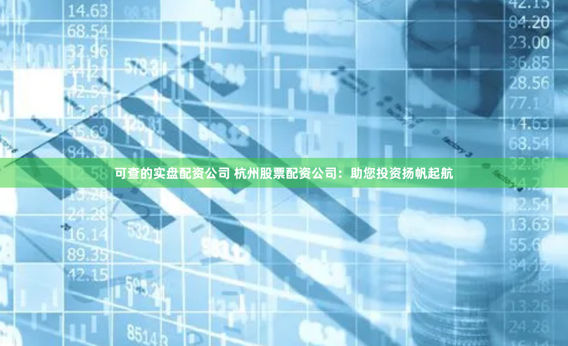 可查的实盘配资公司 杭州股票配资公司：助您投资扬帆起航