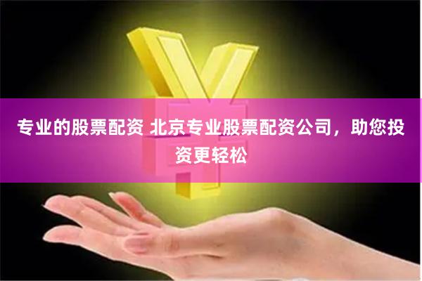 专业的股票配资 北京专业股票配资公司，助您投资更轻松