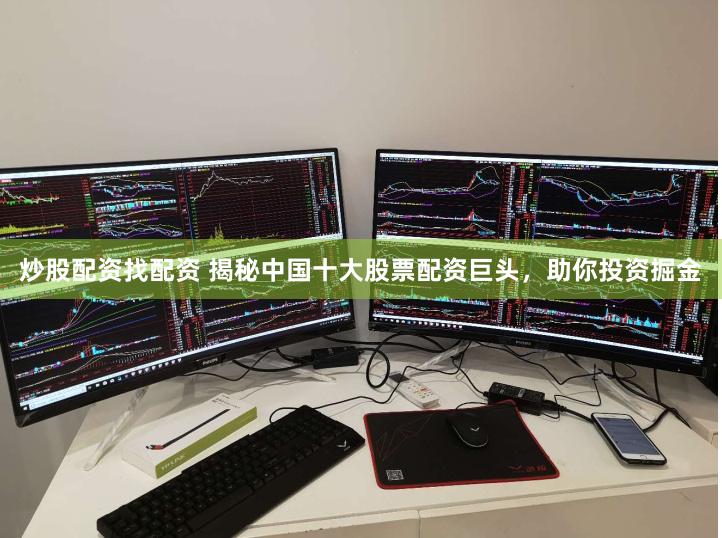 炒股配资找配资 揭秘中国十大股票配资巨头，助你投资掘金