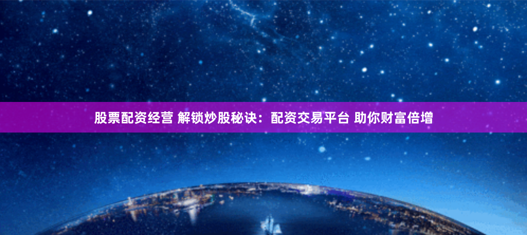 股票配资经营 解锁炒股秘诀：配资交易平台 助你财富倍增