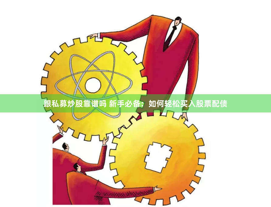 跟私募炒股靠谱吗 新手必备：如何轻松买入股票配债
