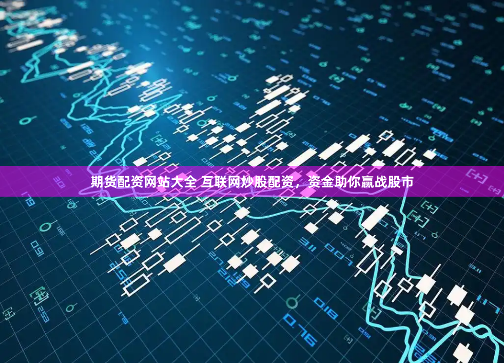 期货配资网站大全 互联网炒股配资，资金助你赢战股市