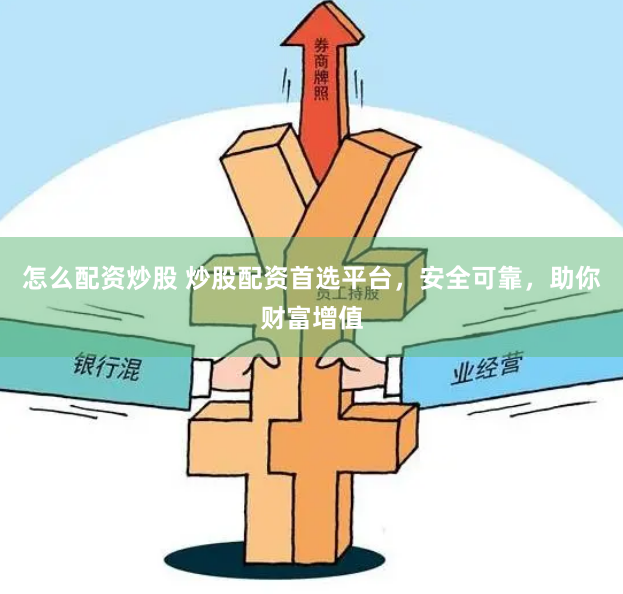 怎么配资炒股 炒股配资首选平台,安全可靠,助你财富增值