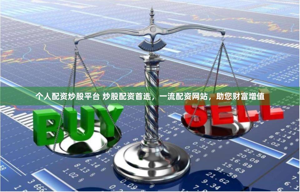 个人配资炒股平台 炒股配资首选,一流配资网站,助您财富增值