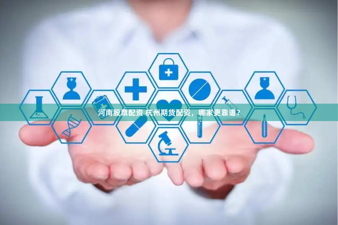 河南股票配资 杭州期货配资,哪家更靠谱?