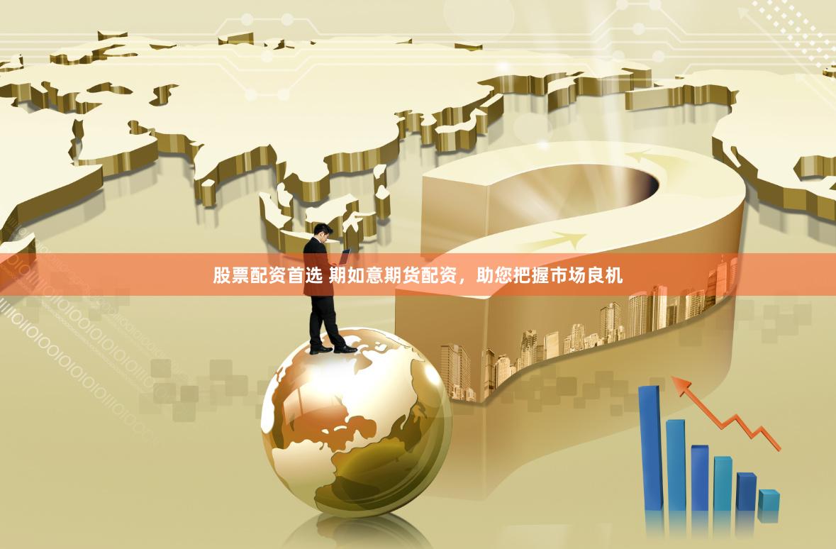 股票配资首选 期如意期货配资，助您把握市场良机