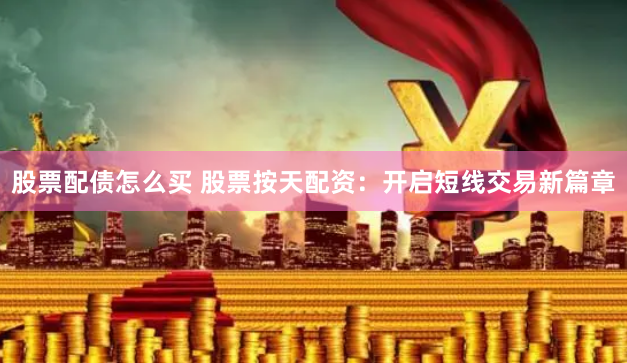 股票配债怎么买 股票按天配资:开启短线交易新篇章