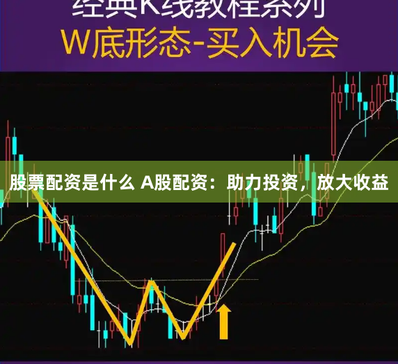 股票配资是什么 A股配资:助力投资,放大收益