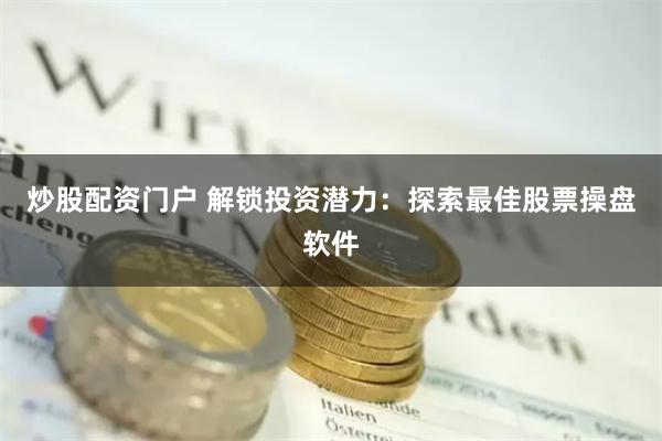 炒股配资门户 解锁投资潜力:探索最佳股票操盘软件