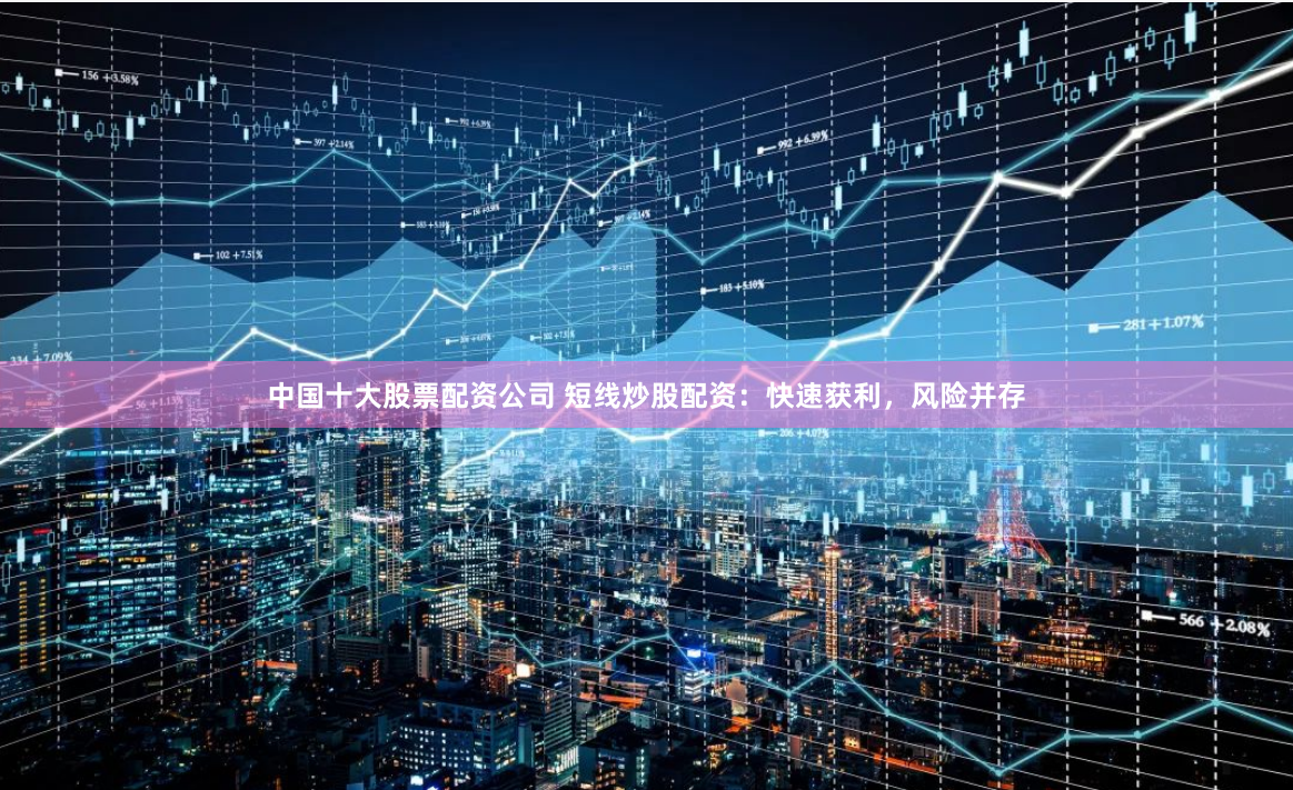 中国十大股票配资公司 短线炒股配资:快速获利,风险并存