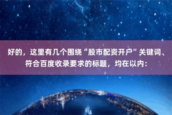 好的,这里有几个围绕“股市配资开户”关键词、符合百度收录要求的标题,均在以内:
