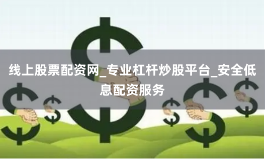 线上股票配资网_专业杠杆炒股平台_安全低息配资服务