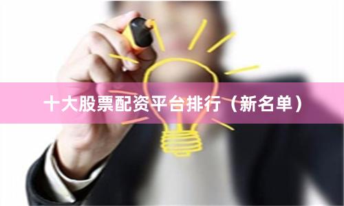 十大股票配资平台排行（新名单）