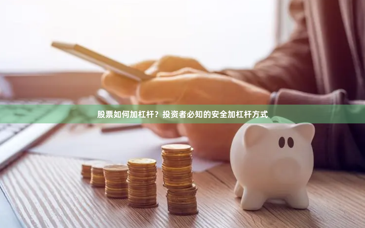 股票如何加杠杆？投资者必知的安全加杠杆方式