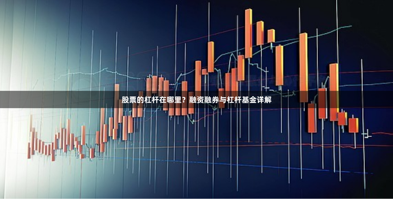 股票的杠杆在哪里？融资融券与杠杆基金详解