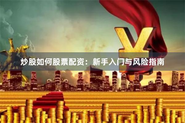 炒股如何股票配资：新手入门与风险指南