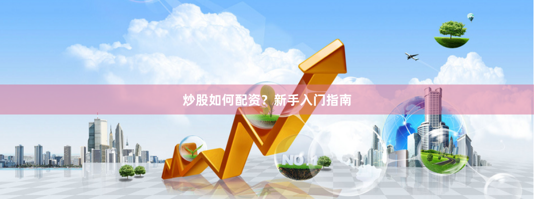 炒股如何配资？新手入门指南