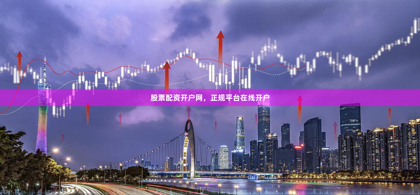 股票配资开户网，正规平台在线开户