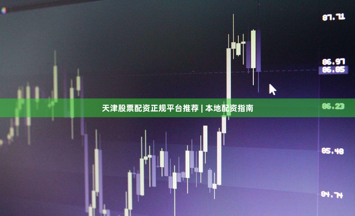 天津股票配资正规平台推荐 | 本地配资指南