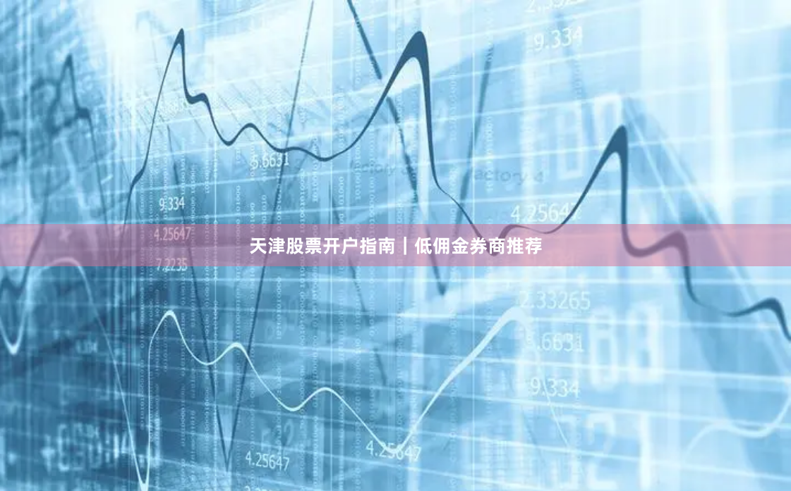 天津股票开户指南｜低佣金券商推荐