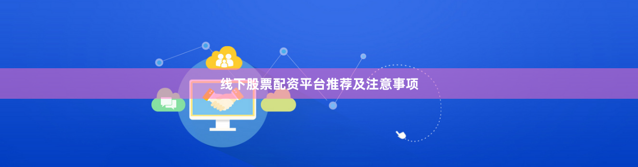 线下股票配资平台推荐及注意事项