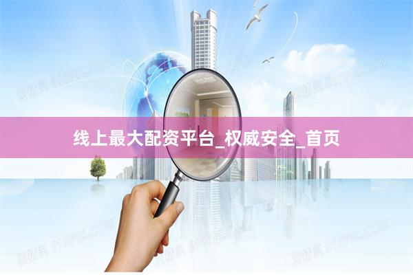 线上最大配资平台_权威安全_首页