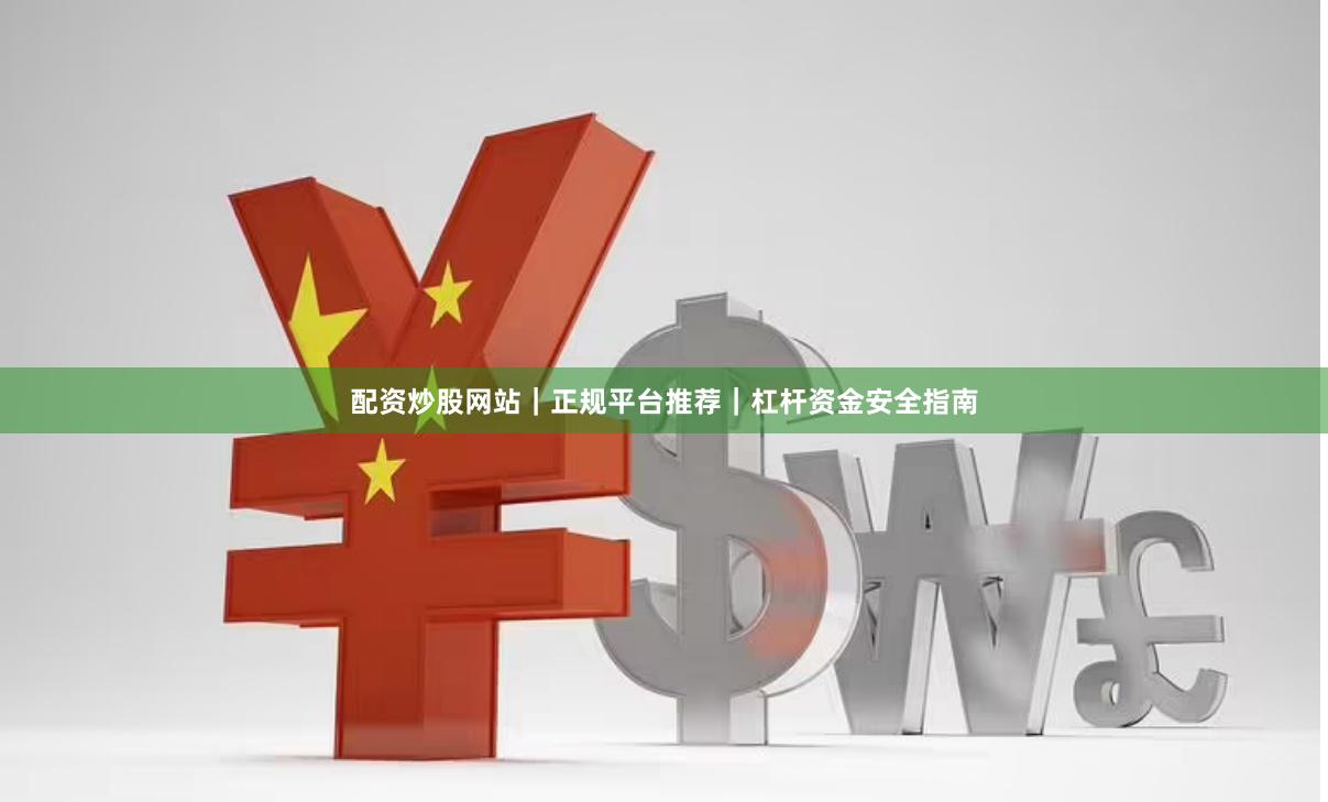配资炒股网站|正规平台推荐|杠杆资金安全指南