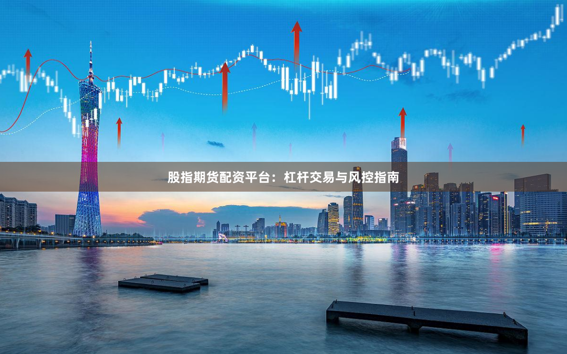股指期货配资平台:杠杆交易与风控指南