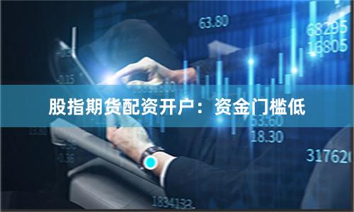 股指期货配资开户:资金门槛低