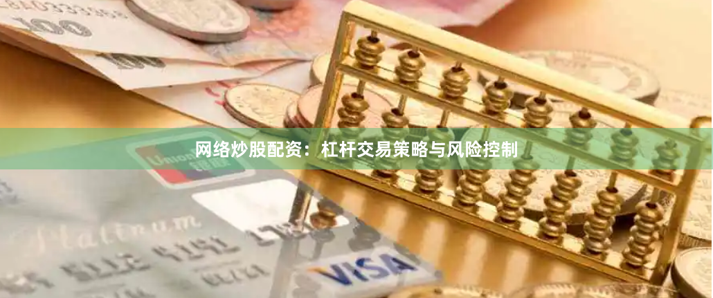 网络炒股配资:杠杆交易策略与风险控制