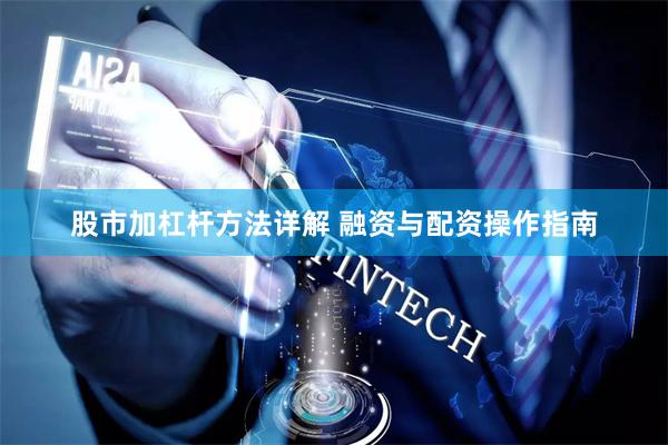股市加杠杆方法详解 融资与配资操作指南