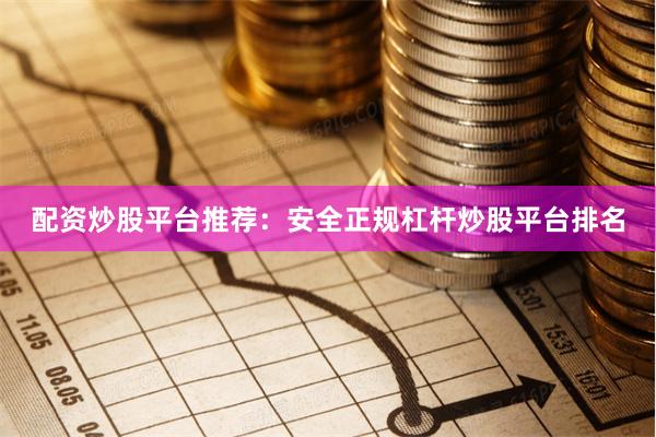 配资炒股平台推荐：安全正规杠杆炒股平台排名