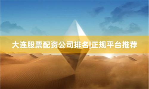 大连股票配资公司排名|正规平台推荐