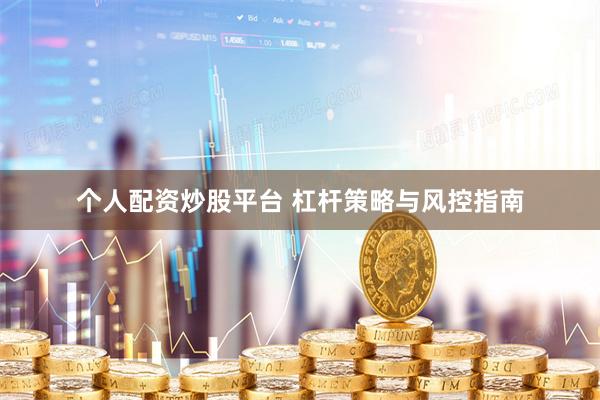 个人配资炒股平台 杠杆策略与风控指南