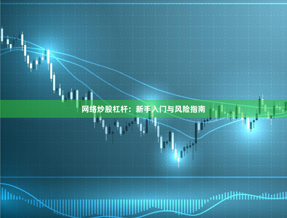 网络炒股杠杆：新手入门与风险指南