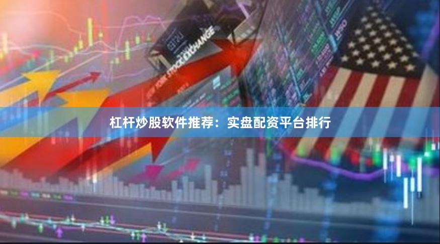 杠杆炒股软件推荐：实盘配资平台排行