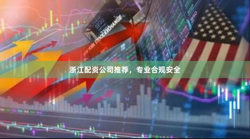 浙江配资公司推荐，专业合规安全