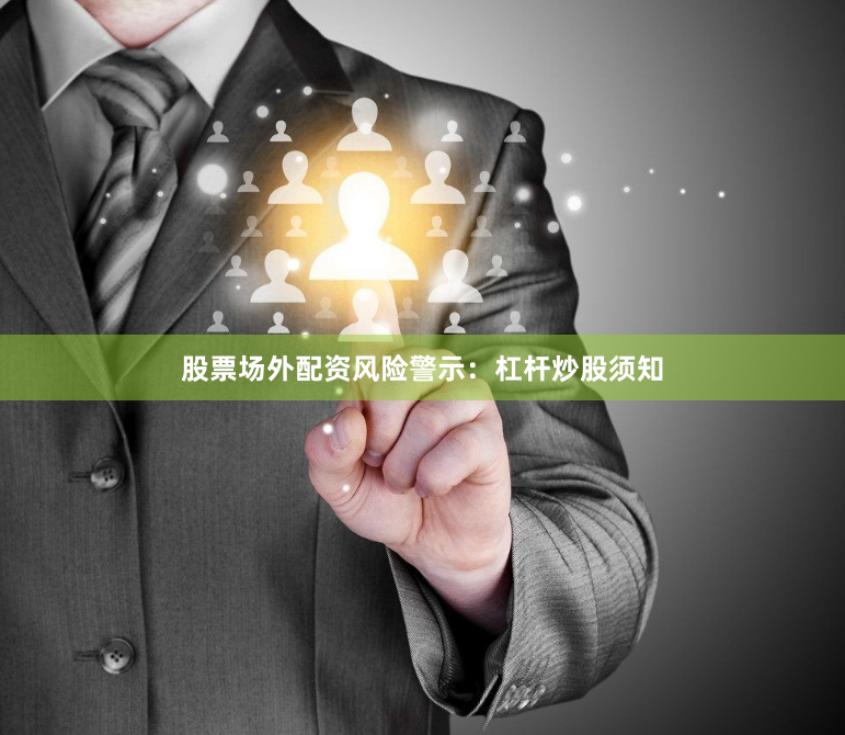 股票场外配资风险警示：杠杆炒股须知