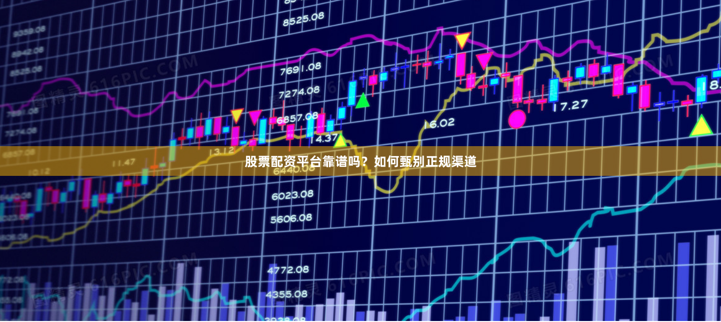 股票配资平台靠谱吗？如何甄别正规渠道