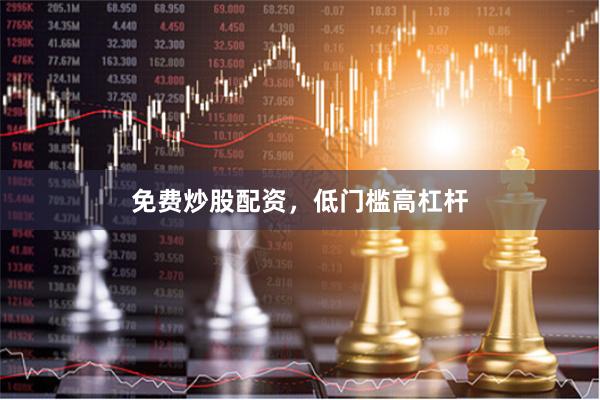 免费炒股配资，低门槛高杠杆