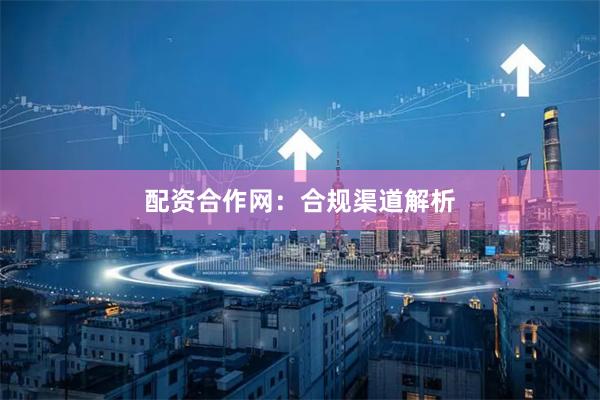配资合作网：合规渠道解析