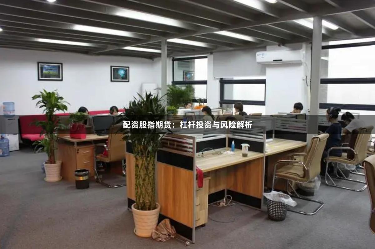 配资股指期货：杠杆投资与风险解析